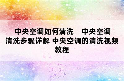 中央空调如何清洗    中央空调清洗步骤详解 中央空调的清洗视频教程